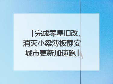 完成零星旧改、消灭小梁薄板静安城市更新加速跑