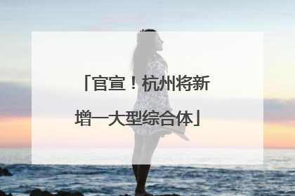官宣！杭州将新增一大型综合体