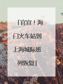 官宣！海门火车站到上海城际班列恢复