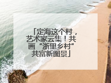 定海这个村，艺术家云集！共画“浙里乡村”共富新图景