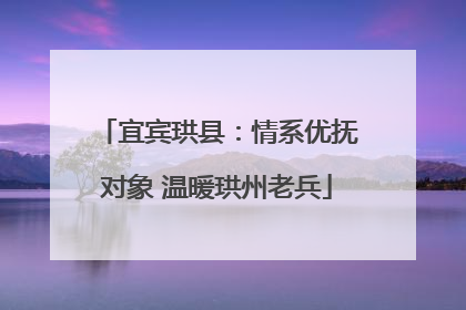 宜宾珙县：情系优抚对象 温暖珙州老兵