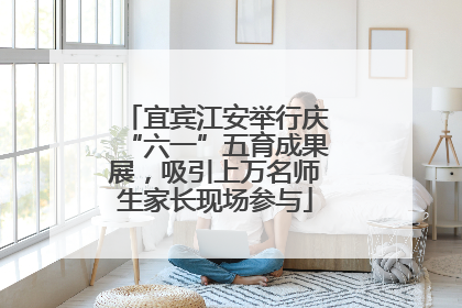 宜宾江安举行庆“六一”五育成果展，吸引上万名师生家长现场参与