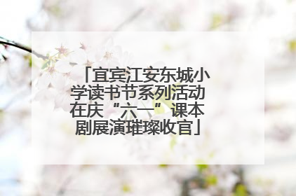 宜宾江安东城小学读书节系列活动在庆“六一”课本剧展演璀璨收官