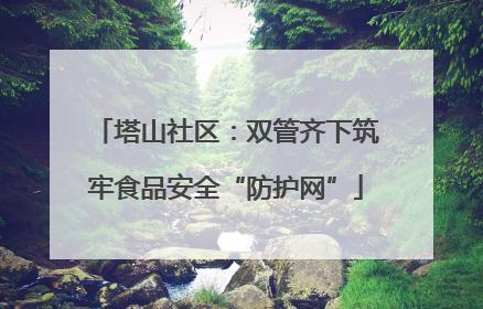 塔山社区：双管齐下筑牢食品安全“防护网”