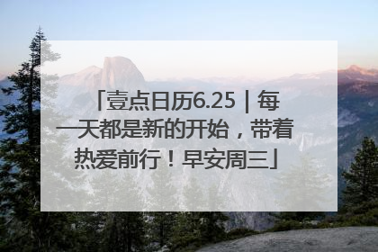 壹点日历6.25｜每一天都是新的开始，带着热爱前行！早安周三