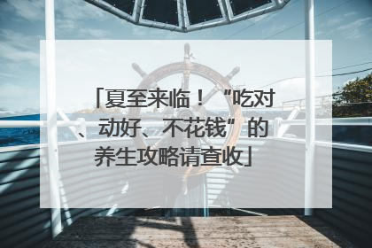 夏至来临！“吃对、动好、不花钱”的养生攻略请查收