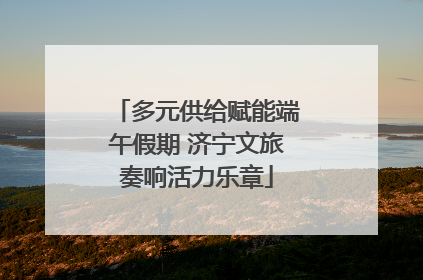 多元供给赋能端午假期 济宁文旅奏响活力乐章