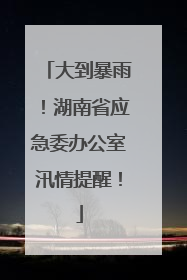 大到暴雨！湖南省应急委办公室汛情提醒！