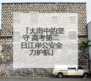 大雨中的坚守 高考第二日江岸公安全力护航