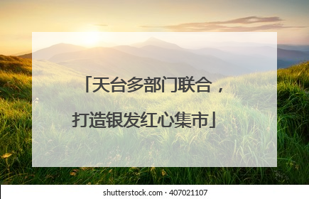 天台多部门联合，打造银发红心集市