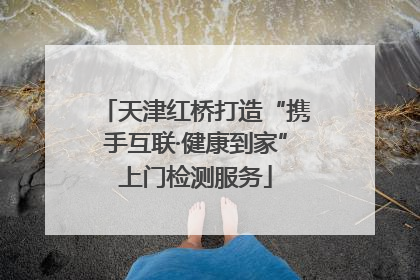 天津红桥打造“携手互联·健康到家”上门检测服务