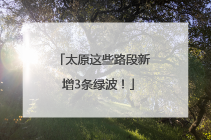 太原这些路段新增3条绿波！