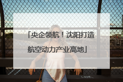 央企领航！沈阳打造航空动力产业高地