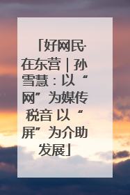 好网民·在东营｜孙雪慧：以“网”为媒传税音 以“屏”为介助发展