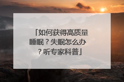 如何获得高质量睡眠？失眠怎么办？听专家科普