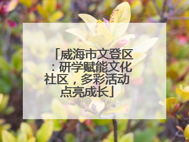 威海市文登区：研学赋能文化社区，多彩活动点亮成长