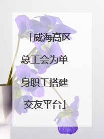 威海高区总工会为单身职工搭建交友平台