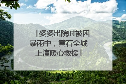 婆婆出院时被困暴雨中，黄石全城上演暖心救援