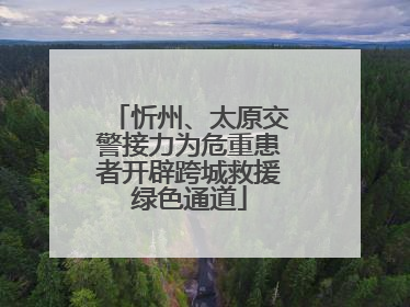 忻州、太原交警接力为危重患者开辟跨城救援绿色通道
