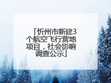 忻州市新建3个航空飞行营地项目，社会影响调查公示