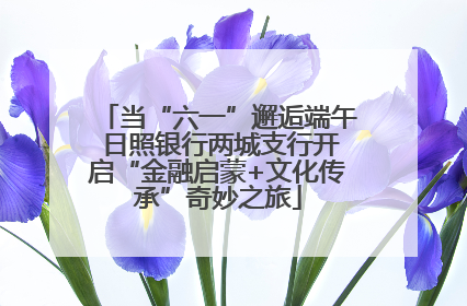 当“六一”邂逅端午 日照银行两城支行开启“金融启蒙+文化传承”奇妙之旅