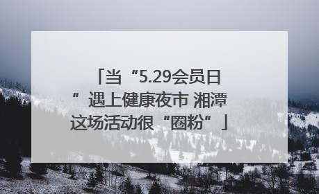 当“5.29会员日”遇上健康夜市 湘潭这场活动很“圈粉”
