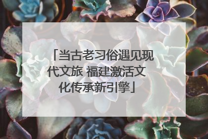 当古老习俗遇见现代文旅 福建激活文化传承新引擎