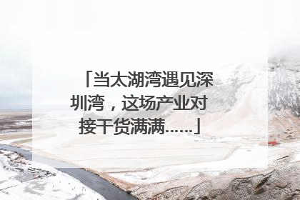当太湖湾遇见深圳湾，这场产业对接干货满满……
