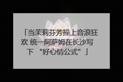 当茉莉芬芳撞上音浪狂欢 统一阿萨姆在长沙写下 “好心情公式”