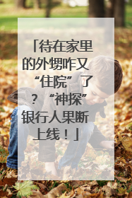 待在家里的外甥咋又“住院”了？“神探”银行人果断上线！
