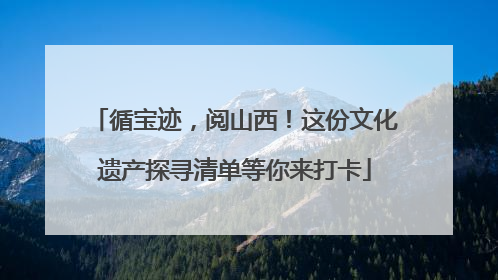 循宝迹，阅山西！这份文化遗产探寻清单等你来打卡