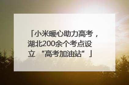 小米暖心助力高考，湖北200余个考点设立 “高考加油站”