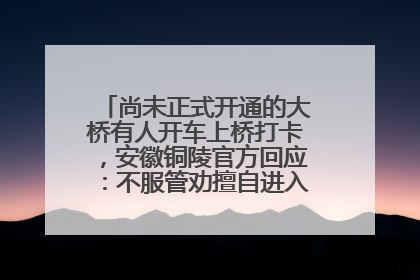 尚未正式开通的大桥有人开车上桥打卡，安徽铜陵官方回应：不服管劝擅自进入，已采取措施