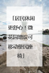 居民休闲更舒心！微花园增设可移动便民座椅
