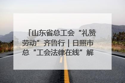 山东省总工会“礼赞劳动”齐鲁行｜日照市总“工会法律在线”解决职工愁“薪”事