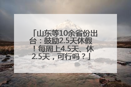 山东等10余省份出台：鼓励2.5天休假！每周上4.5天、休2.5天，可行吗？