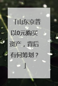 山东京普以0元购买资产，背后有何筹划？