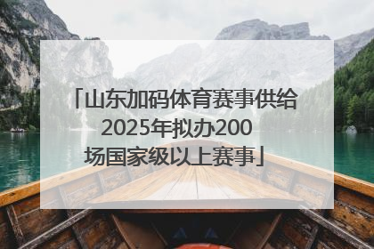 山东加码体育赛事供给 2025年拟办200场国家级以上赛事