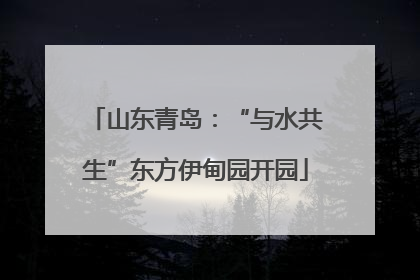 山东青岛：“与水共生”东方伊甸园开园
