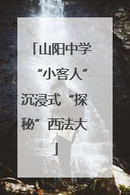 山阳中学“小客人”沉浸式“探秘”西法大