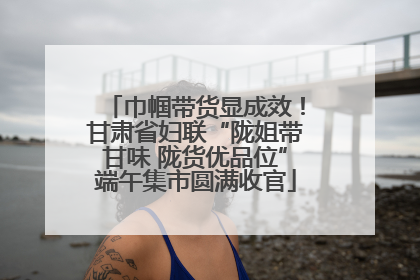 巾帼带货显成效！甘肃省妇联“陇姐带甘味 陇货优品位”端午集市圆满收官