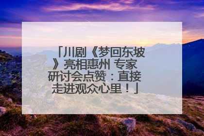 川剧《梦回东坡》亮相惠州 专家研讨会点赞：直接走进观众心里！