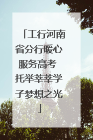 工行河南省分行暖心服务高考 托举莘莘学子梦想之光
