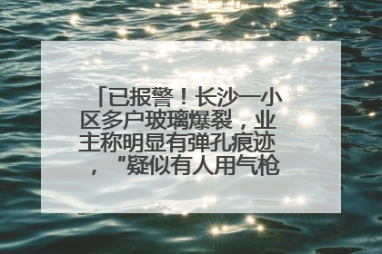 已报警！长沙一小区多户玻璃爆裂，业主称明显有弹孔痕迹，“疑似有人用气枪打鸟造成”