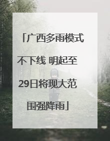 广西多雨模式不下线 明起至29日将现大范围强降雨