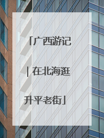 广西游记｜在北海逛升平老街