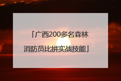 广西200多名森林消防员比拼实战技能