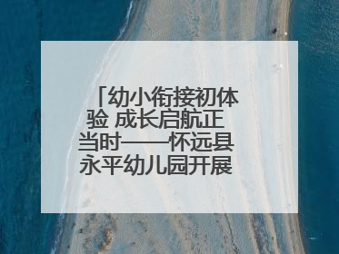 幼小衔接初体验 成长启航正当时——怀远县永平幼儿园开展参观小学活动
