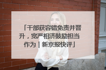干部获容错免责并晋升，宽严相济鼓励担当作为｜新京报快评