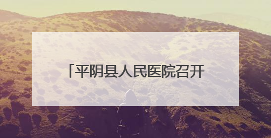 平阴县人民医院召开医院感染管理委员会会议暨院感质量推进会